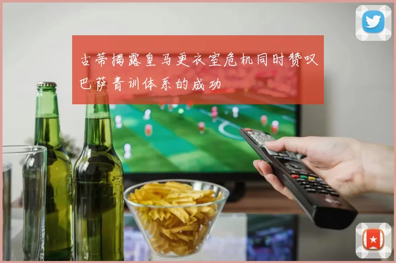 古蒂揭露皇马更衣室危机同时赞叹巴萨青训体系的成功