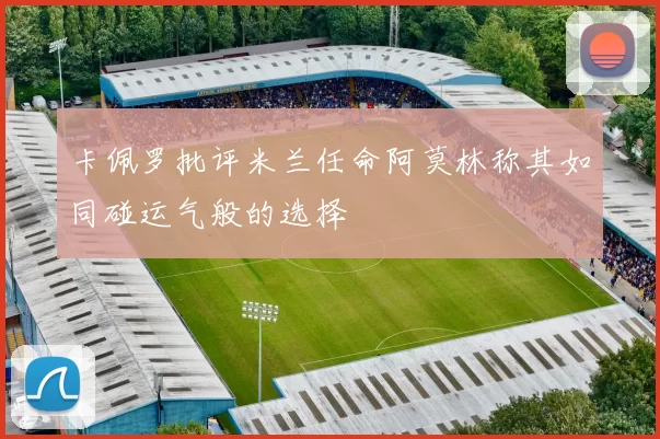 卡佩罗批评米兰任命阿莫林称其如同碰运气般的选择