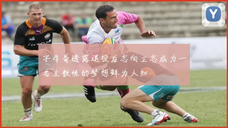 字母哥透露退役后志向立志成为一名主教练的梦想鲜为人知