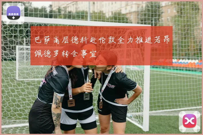 巴萨高层德科赴伦敦全力推进若昂佩德罗转会事宜