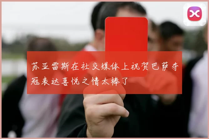 苏亚雷斯在社交媒体上祝贺巴萨夺冠表达喜悦之情太棒了