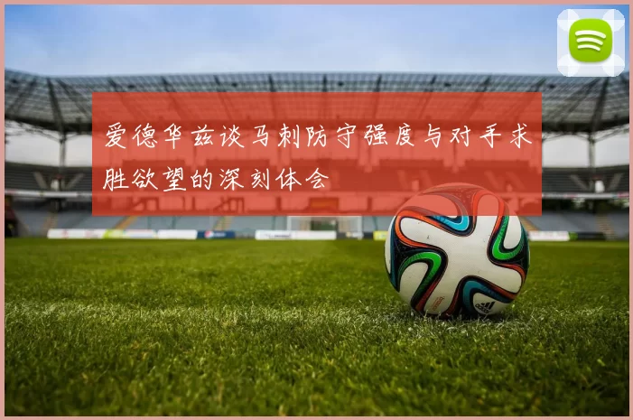 爱德华兹谈马刺防守强度与对手求胜欲望的深刻体会