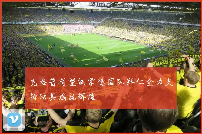 克洛普有望执掌德国队拜仁全力支持助其成就辉煌