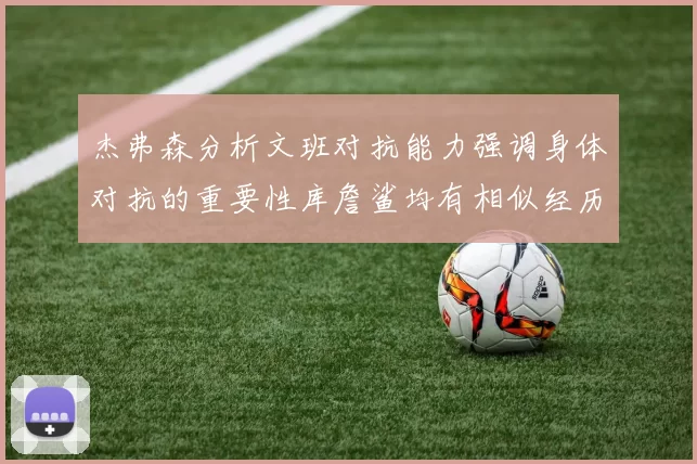 杰弗森分析文班对抗能力强调身体对抗的重要性库詹鲨均有相似经历